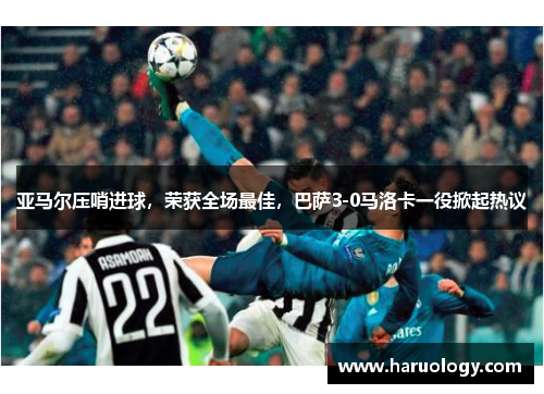 亚马尔压哨进球，荣获全场最佳，巴萨3-0马洛卡一役掀起热议