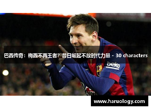 巴西传奇：梅西不再王者？昔日崛起不敌时代力量 - 30 characters